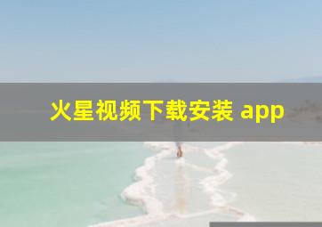 火星视频下载安装 app